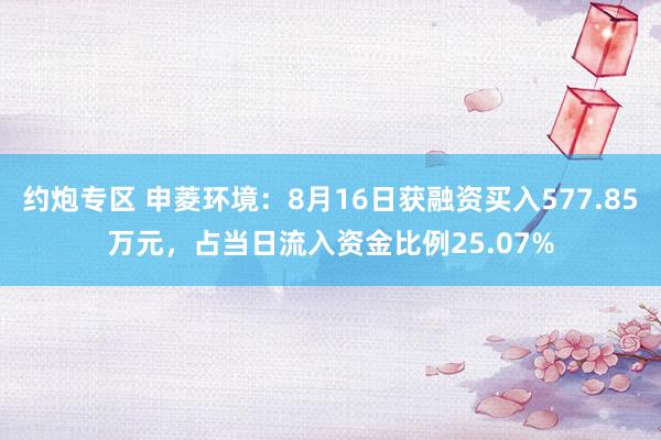 约炮专区 申菱环境：8月16日获融资买入577.85万元，占当日流入资金比例25.07%