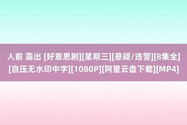人前 露出 [好意思剧][星期三][悬疑/违警][8集全][自压无水印中字][1080P][阿里云盘下载][MP4]