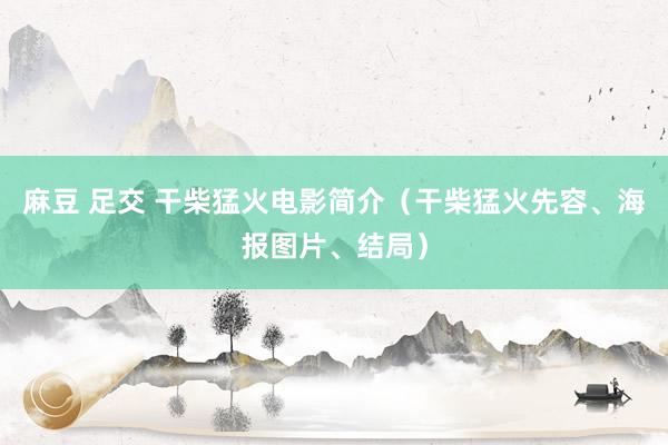 麻豆 足交 干柴猛火电影简介（干柴猛火先容、海报图片、结局）