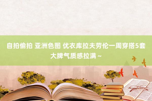 自拍偷拍 亚洲色图 优衣库拉夫劳伦一周穿搭5套大牌气质感拉满～