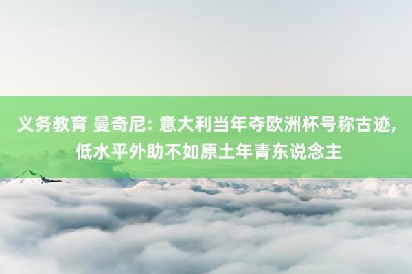 义务教育 曼奇尼: 意大利当年夺欧洲杯号称古迹， 低水平外助不如原土年青东说念主