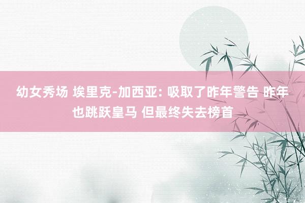 幼女秀场 埃里克-加西亚: 吸取了昨年警告 昨年也跳跃皇马 但最终失去榜首