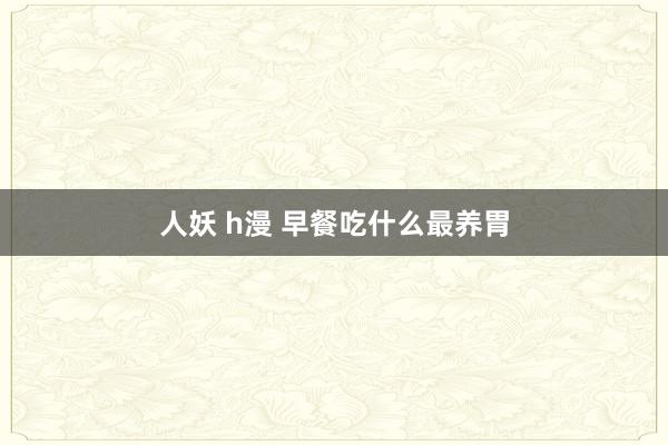 人妖 h漫 早餐吃什么最养胃