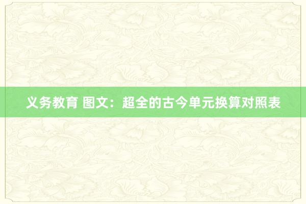 义务教育 图文：超全的古今单元换算对照表