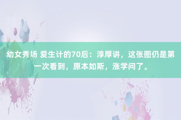 幼女秀场 爱生计的70后：淳厚讲，这张图仍是第一次看到，原本如斯，涨学问了。