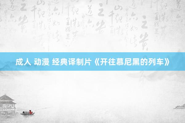 成人 动漫 经典译制片《开往慕尼黑的列车》