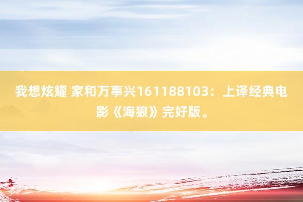 我想炫耀 家和万事兴161188103：上译经典电影《海狼》完好版。