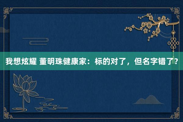 我想炫耀 董明珠健康家：标的对了，但名字错了？
